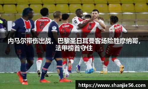 内马尔带伤出战，巴黎圣日耳曼客场险胜摩纳哥，法甲榜首守住