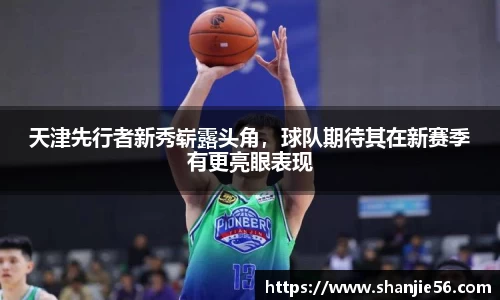 天津先行者新秀崭露头角，球队期待其在新赛季有更亮眼表现