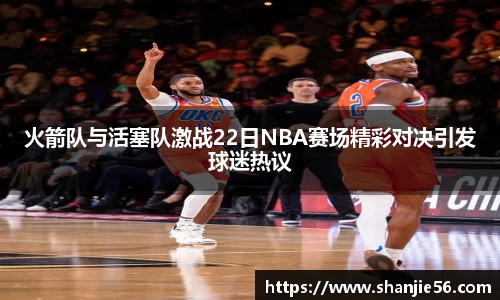 火箭队与活塞队激战22日NBA赛场精彩对决引发球迷热议